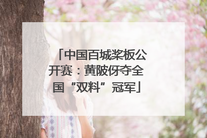 中国百城桨板公开赛：黄陂伢夺全国“双料”冠军