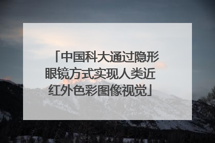 中国科大通过隐形眼镜方式实现人类近红外色彩图像视觉
