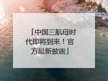 中国三航母时代即将到来！官方最新披露