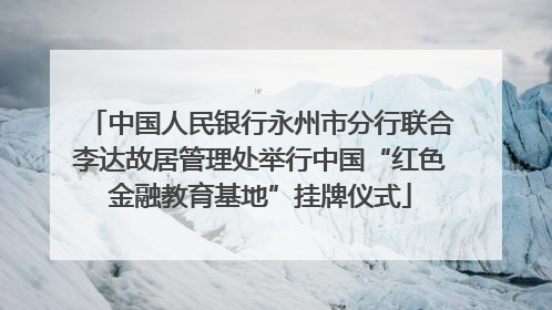 中国人民银行永州市分行联合李达故居管理处举行中国“红色金融教育基地”挂牌仪式