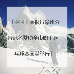 中国工商银行漳州分行冠名赞助全市职工乒乓球赛圆满举行