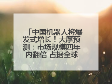 中国机器人将爆发式增长！大摩预测：市场规模四年内翻倍 占据全球统治地位