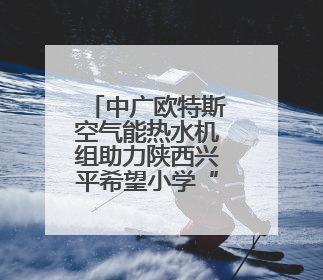 中广欧特斯空气能热水机组助力陕西兴平希望小学“爱心浴室”建设