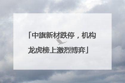 中旗新材跌停，机构龙虎榜上激烈博弈