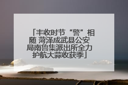 丰收时节“警”相随 菏泽成武县公安局南鲁集派出所全力护航大蒜收获季