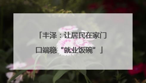 丰泽：让居民在家门口端稳“就业饭碗”