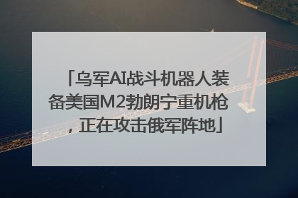 乌军AI战斗机器人装备美国M2勃朗宁重机枪，正在攻击俄军阵地