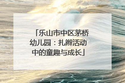 乐山市中区茅桥幼儿园：扎辫活动中的童趣与成长