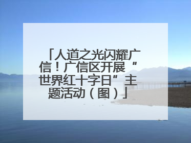 人道之光闪耀广信！广信区开展“世界红十字日”主题活动（图）