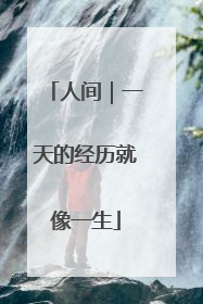 人间｜一天的经历就像一生