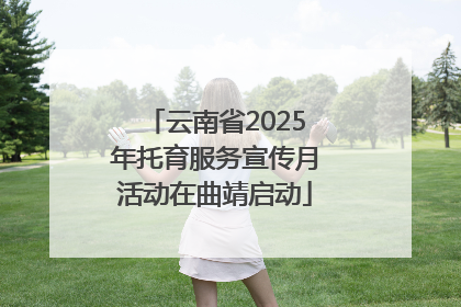 云南省2025年托育服务宣传月活动在曲靖启动