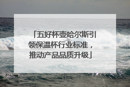 五好杯壶哈尔斯引领保温杯行业标准，推动产品品质升级