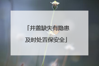井盖缺失有隐患 及时处置保安全