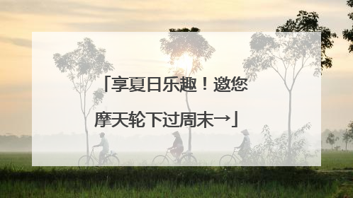 享夏日乐趣！邀您摩天轮下过周末→