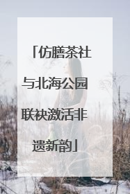 仿膳茶社与北海公园联袂激活非遗新韵
