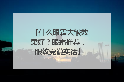什么眼霜去皱效果好？眼霜推荐，眼纹党说实话