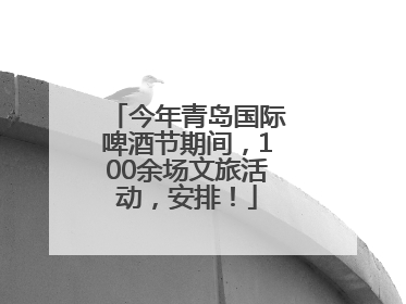 今年青岛国际啤酒节期间，100余场文旅活动，安排！