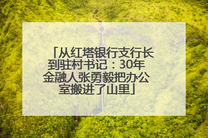 从红塔银行支行长到驻村书记：30年金融人张勇毅把办公室搬进了山里