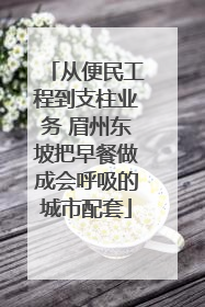 从便民工程到支柱业务 眉州东坡把早餐做成会呼吸的城市配套