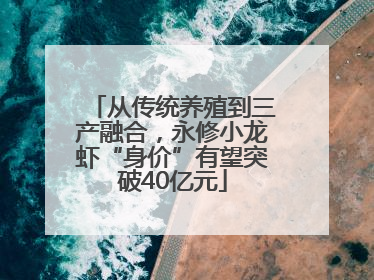 从传统养殖到三产融合，永修小龙虾“身价”有望突破40亿元