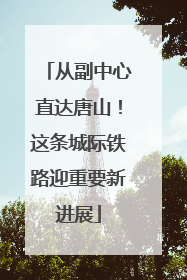 从副中心直达唐山！这条城际铁路迎重要新进展
