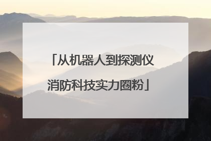 从机器人到探测仪 消防科技实力圈粉