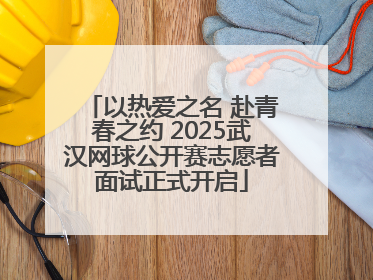 以热爱之名 赴青春之约 2025武汉网球公开赛志愿者面试正式开启
