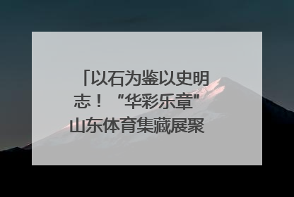 以石为鉴以史明志！“华彩乐章”山东体育集藏展聚焦“岱石丹心”