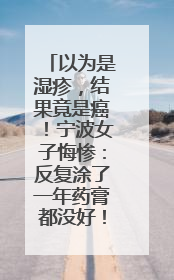 以为是湿疹，结果竟是癌！宁波女子悔惨：反复涂了一年药膏都没好！很多患者首诊都去了皮肤科
