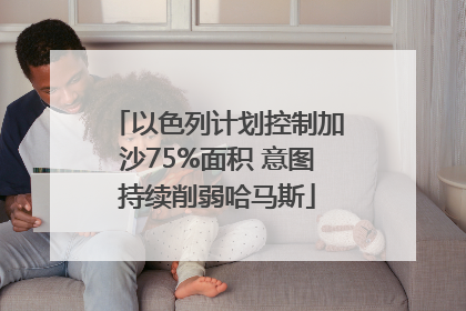 以色列计划控制加沙75%面积 意图持续削弱哈马斯