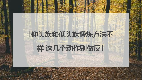 仰头族和低头族锻炼方法不一样 这几个动作别做反