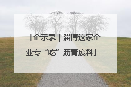 企示录｜淄博这家企业专“吃”沥青废料