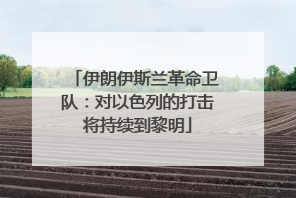 伊朗伊斯兰革命卫队：对以色列的打击将持续到黎明