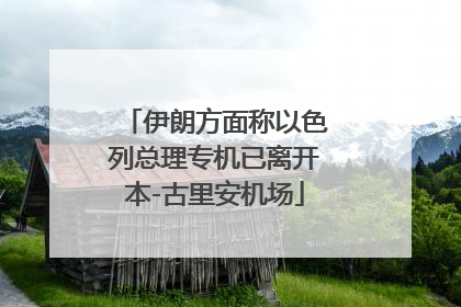 伊朗方面称以色列总理专机已离开本-古里安机场