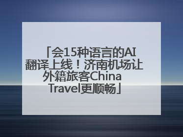 会15种语言的AI翻译上线！济南机场让外籍旅客China Travel更顺畅