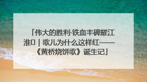伟大的胜利·铁血丰碑耀江淮⑫｜歌儿为什么这样红——《黄桥烧饼歌》诞生记