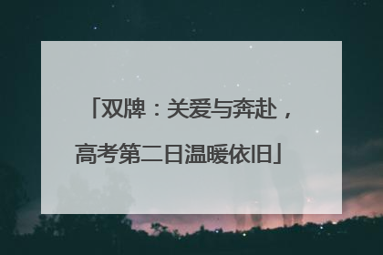双牌：关爱与奔赴，高考第二日温暖依旧
