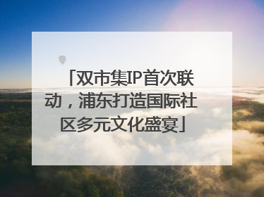 双市集IP首次联动，浦东打造国际社区多元文化盛宴
