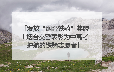 发放“烟台铁骑”奖牌！烟台交警表彰为中高考护航的铁骑志愿者