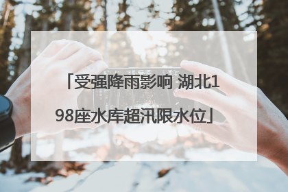 受强降雨影响 湖北198座水库超汛限水位