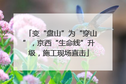 变“盘山”为“穿山”，京西“生命线”升级，施工现场直击