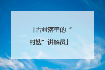 古村落里的“村嫂”讲解员