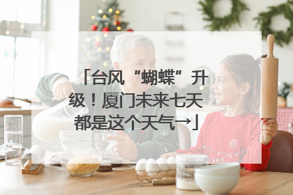 台风“蝴蝶”升级！厦门未来七天都是这个天气→