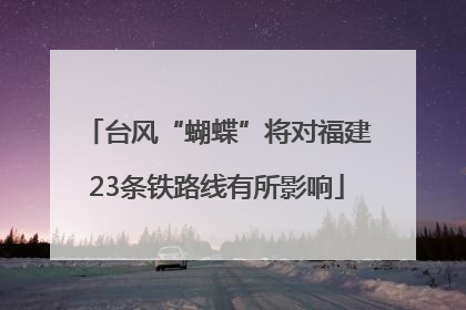 台风“蝴蝶”将对福建23条铁路线有所影响