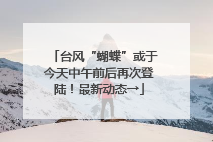 台风“蝴蝶”或于今天中午前后再次登陆！最新动态→