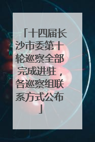 十四届长沙市委第十轮巡察全部完成进驻，各巡察组联系方式公布