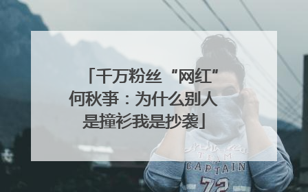 千万粉丝“网红”何秋亊：为什么别人是撞衫我是抄袭