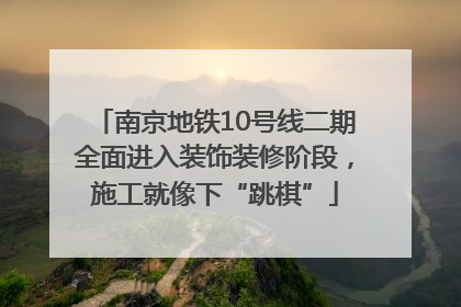 南京地铁10号线二期全面进入装饰装修阶段，施工就像下“跳棋”
