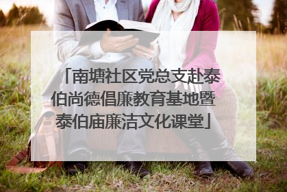 南塘社区党总支赴泰伯尚德倡廉教育基地暨泰伯庙廉洁文化课堂
