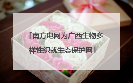 南方电网为广西生物多样性织就生态保护网